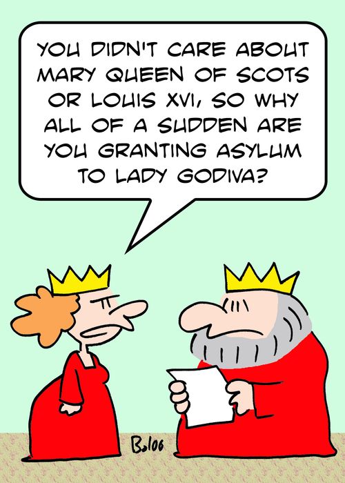 'You didn't care about Mary Queen of Scots or Louis XVI, so why all of a sudden are you granting asylum to Lady Godiva?'