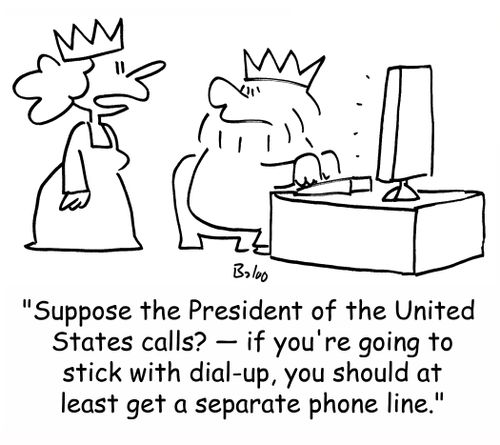 'Suppose the President of the United States calls? -- if you're going to stick with dial-up, you should at least get a separate phone line.'