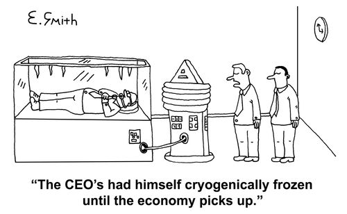'The CEO's had himself cryogenically frozen until the economy picks up.'