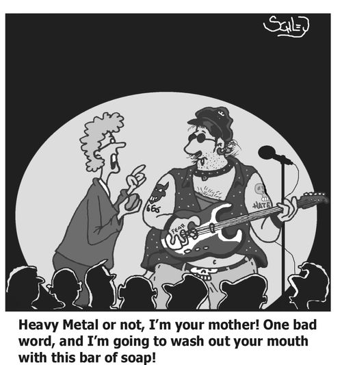 'Heavy Metal or not, I'm your mother! One bad word, and I'm going to wash out your mouth with this bar of soap'!