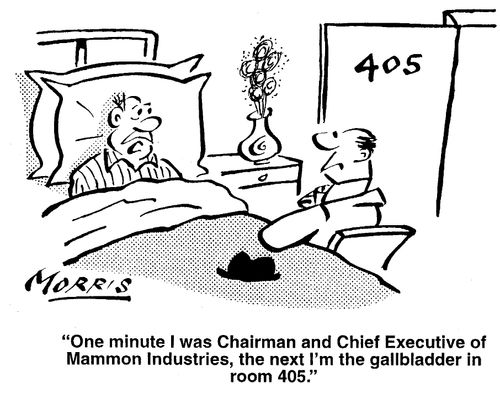 "One minute I was Chairman and Chief Executive of Mammon Industries, the next I'm the gallbladder in room 405."