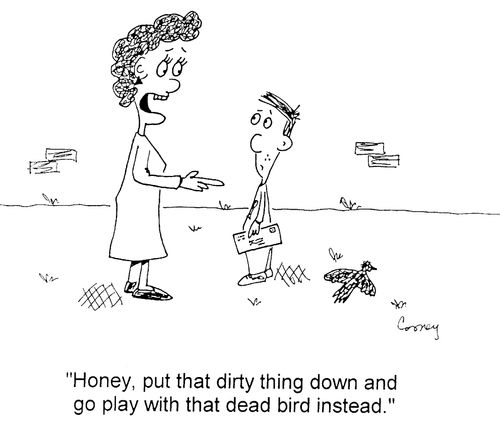 "Honey, put that dirty thing down and go play with that dead bird instead."