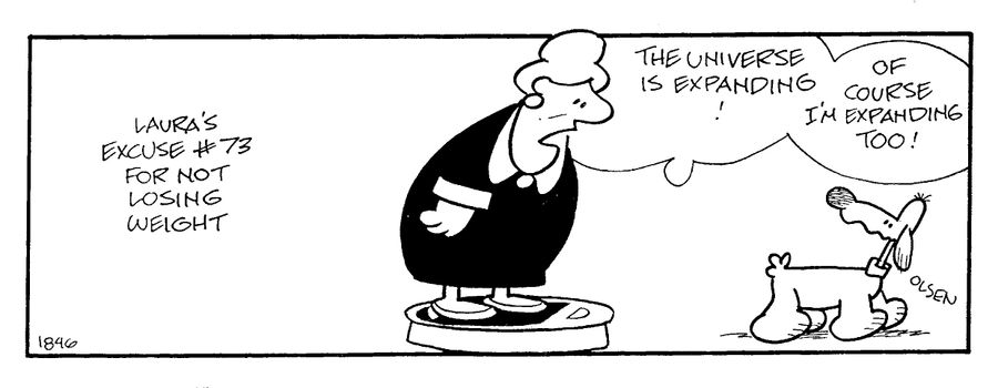 "The universe is expanding! Of course I'm expanding too!"