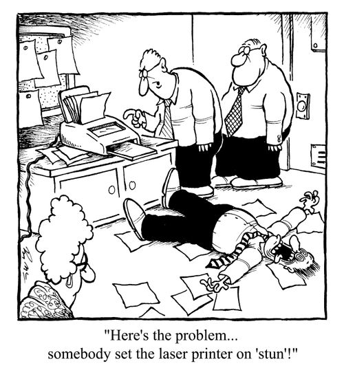 "Here's the problem...somebody set the laser printer on stun"