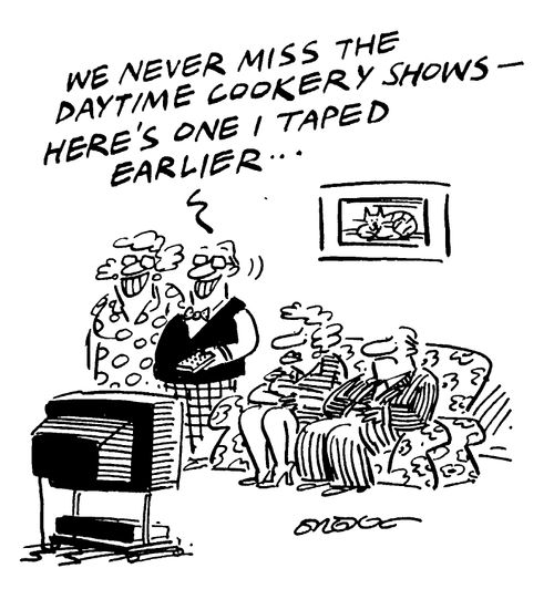 "We never miss the daytime cookery shows - here's one I taped earlier..."