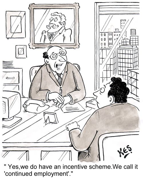 'Yes, we do have an incentive scheme.We call it 'continued employment'.'