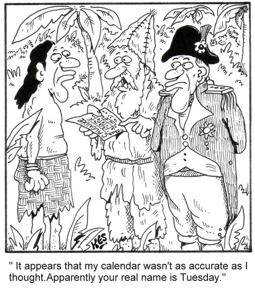 "It appears that my calendar wasn't as accurate as I tought.Apparently your real name is Tuesday." (Robinson Crusoe's Man Friday)