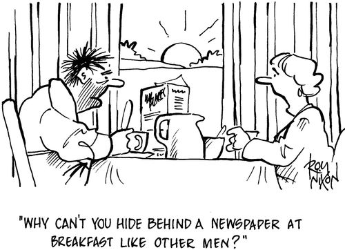 'Why can't you hide behind a newspaper at breakfast like other men?'