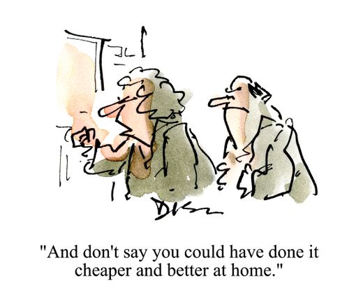 'And don't say you could have done it cheaper and better at home.'