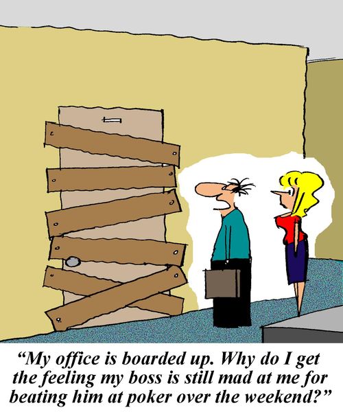 'My office is boarded up. Why do I get the feeling my boss is still made at me for beating him at poker over the weekend.'