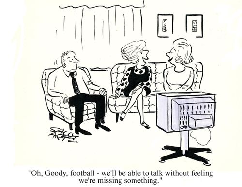 'Oh, Goody, football - we'll be able to talk without feeling we're missing something.'