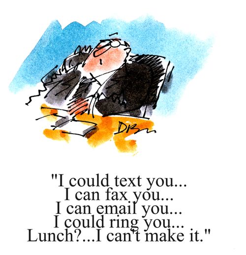 'I could text you...I can fax you...I can email you...I could ring you...Lunch?...I can't make it.'