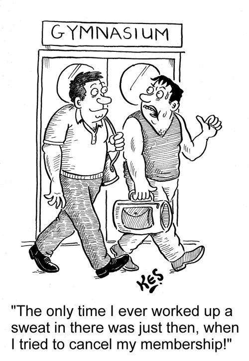 'The only time I ever worked up a sweat in there was just then, when I tried to cancel my membership!'