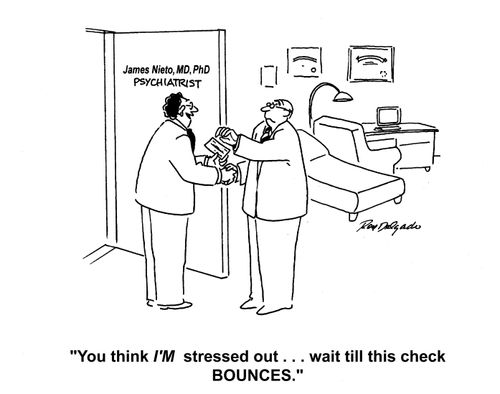 'You think I'M stressed out... wait till this check BOUNCES.'