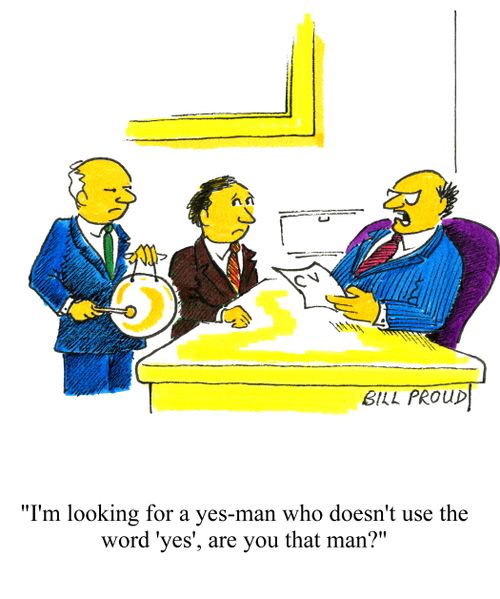 'I'm looking for a yes man who doesn't use the word yes, are you that man?'