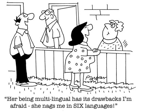 'Her being multi-lingual has it's drawbacks I'm afraid-she nags me in SIX languages!'