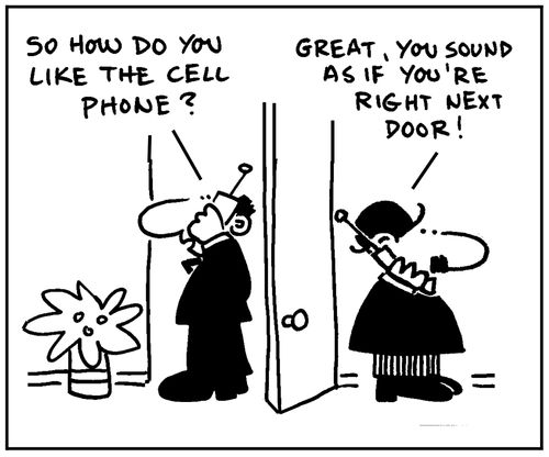 'So how do you like the cell phone?' - 'Great, you sound as if you're right next door.'