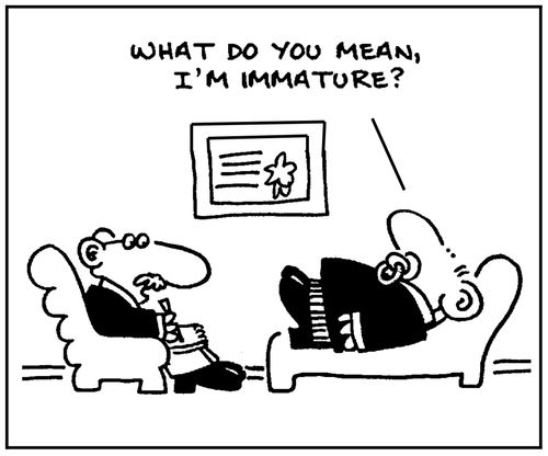 'What do you mean, I'm immature.'