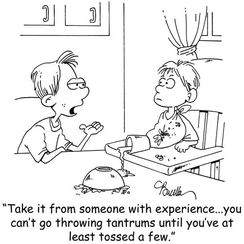 'Take it from someone with experience. . . you can't go throwing tantrums until you've at least tossed a few.'