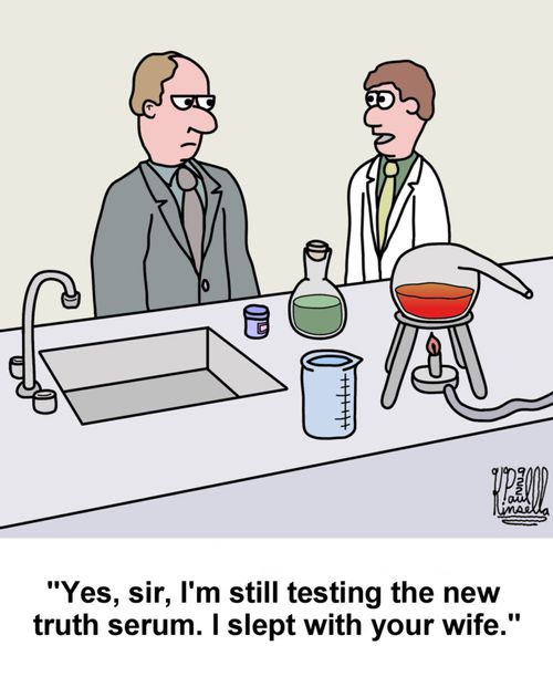 'Yes, Sir, I'm still testing the new truth serum. I slept with your wife.'
