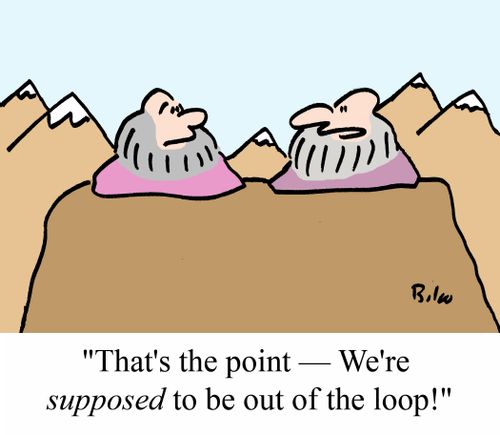'That's the point - We're SUPPOSED to be out of the loop!'