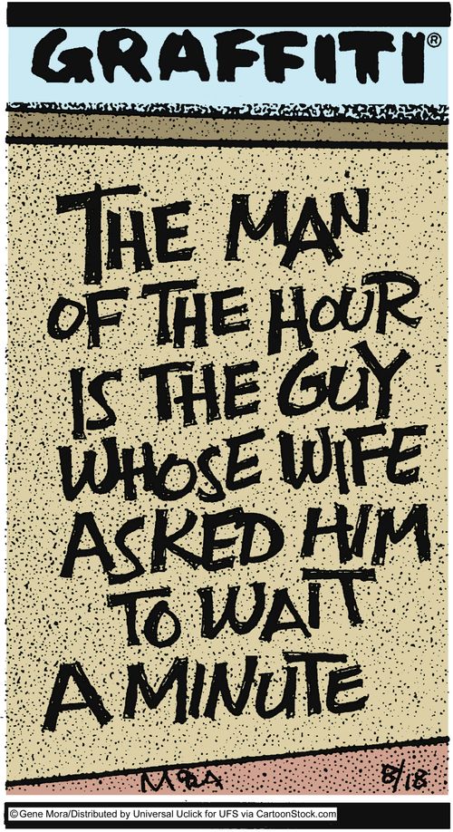 The man of the hour is the guy whose wife asked him to wait a minute.