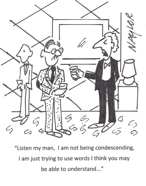 'Listen my man, I am not being condescending, I am just trying to use words I think you may be able to understand. . .'