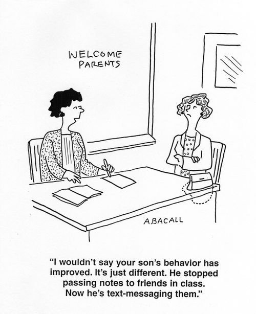 'I wouldn't say your son's behavior has improved. It's just different. He stopped passing notes to friends in class. Now he's text messaging them.'