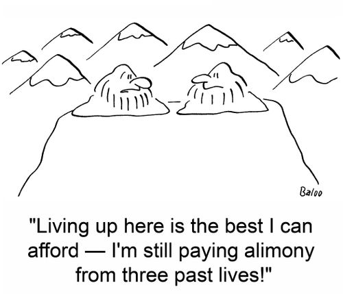 'Living up here is the best I can afford -- I'm still paying alimony from three past lives!'