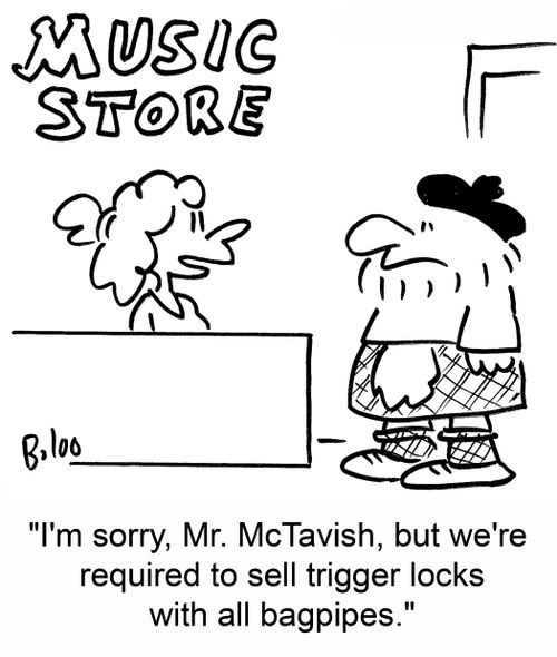 'I'm sorry, Mr. McTavish, but we're required to sell trigger locks with all bagpipes.'