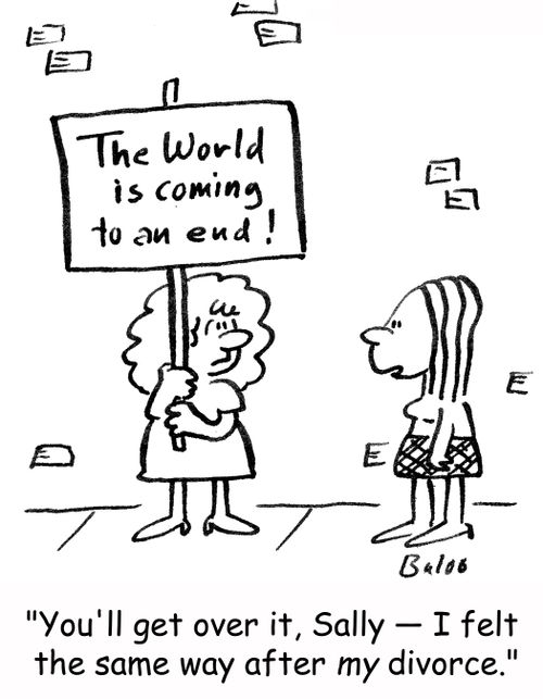 The world is coming to an end: 'You'll get over it -- I felt the same way after my divorce.'