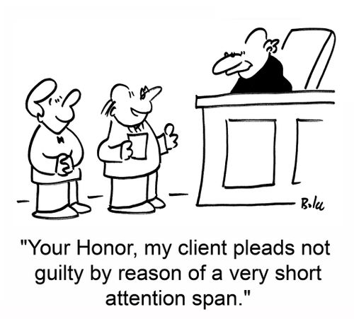 'Your Honor, my client pleads not guilty by reason of a very short attention span.'