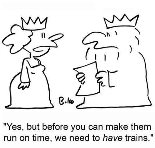 'Yes, but before you can make them run on time, we have to have trains.'