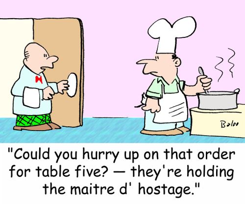 'Could you hurry up on that order for table five? -- they're holding the maitre d' hostage.'