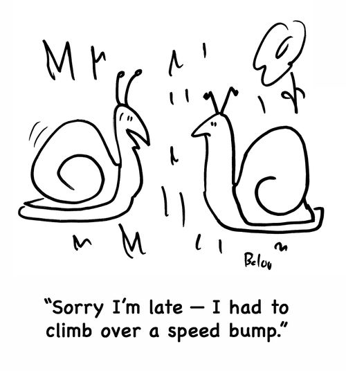 'Sorry I'm late -- I had to climb over a speed bump.'