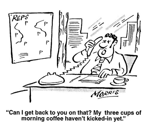 Can I get back to you? My three cups of coffee haven't kicked in yet
