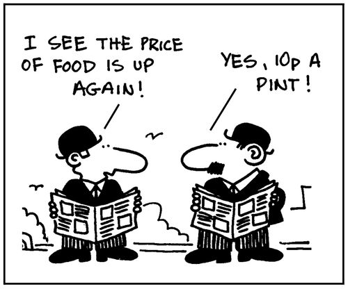 'I see the price of food is up again.' - 'Yes, 10 pence a pint.'