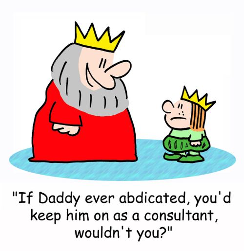 'If Daddy ever abdicated, you'd keep him on as a consultant, wouldn't you?'