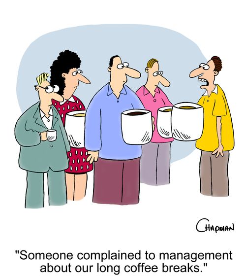 'Someone complained to management about our long coffee breaks.'