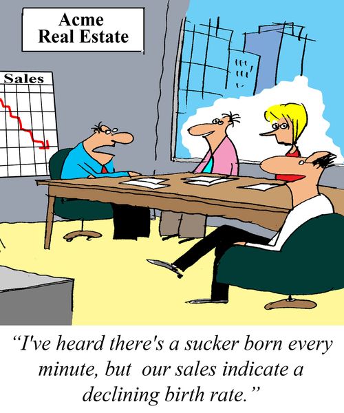 'I've heard there's a sucker born every minute, but our sales indicate a declining birth rate.'