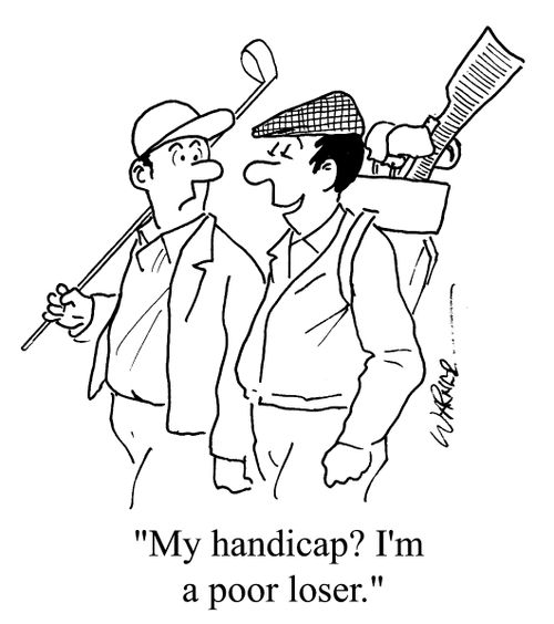 "My handicap? I'm a poor loser."