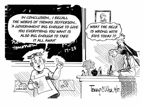 "In conclusion...I recall the words of Thomas Jefferson...'A government big enough to give you everything you want is also big enough to take it all away!"  "What the heck is WRONG with kids today?!"