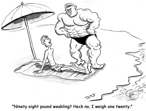 'Ninety eight pound weakling? Heck no, I weigh one twenty.'