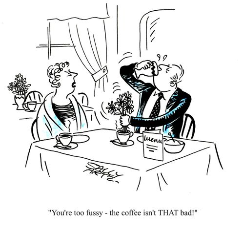 'You're too fussy - the coffee isn't THAT bad!'