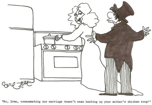 'No, Irma, consummating out marriage doesn't mear hearing up your mother's chicken soup!' 