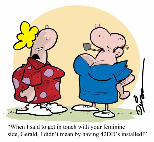 'When I said to get in touch with your feminine side, Gerald, I didn't mean by having 42DD's installed' 