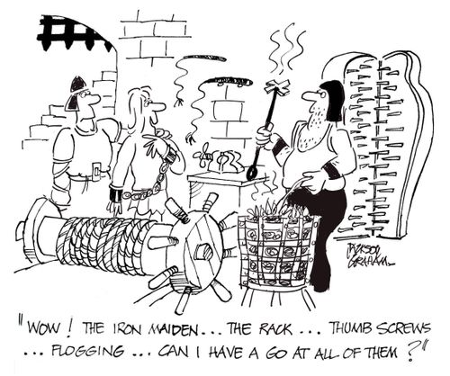 "Wow, the iron maiden, the rack, thumb screws, flogging...can I have a go at all of them?"
