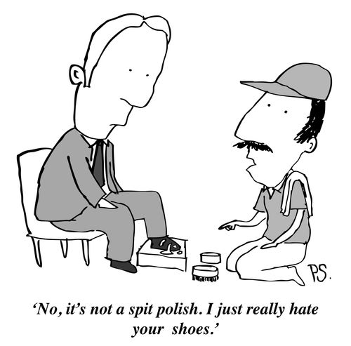 'No, it's not a spit polish. I just really hate your shoes.'