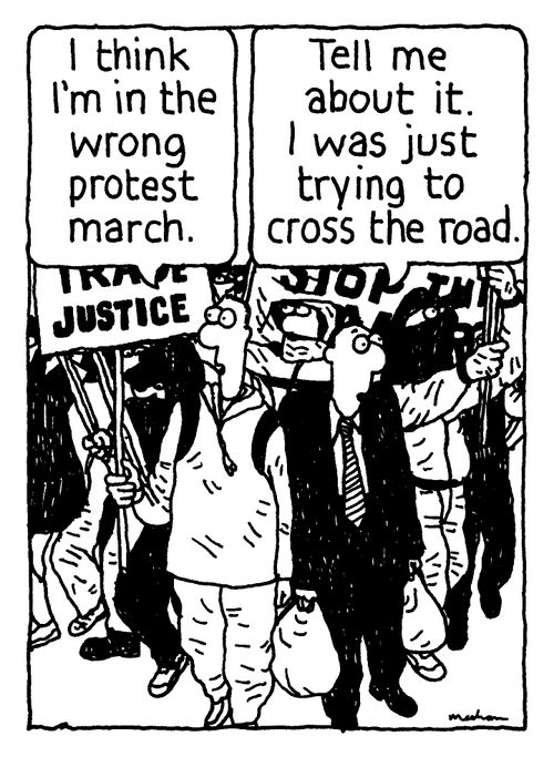 'I think I'm in the wrong protest march.' 'Tell me about it. I was just trying to cross the road.'