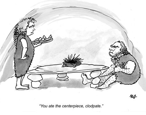 'You ate the centerpiece, clodpate.'
